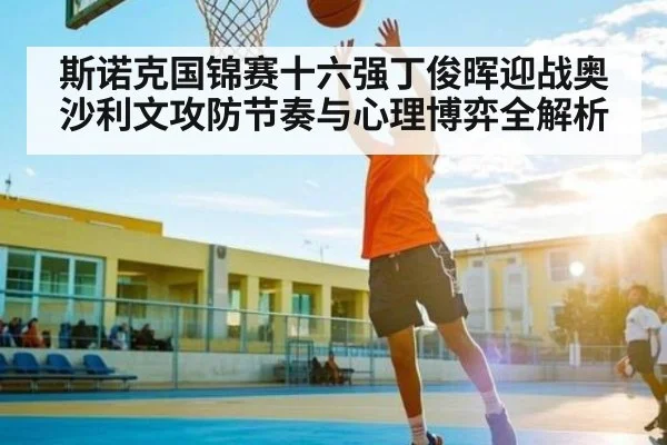 斯诺克国锦赛十六强丁俊晖迎战奥沙利文攻防节奏与心理博弈全解析