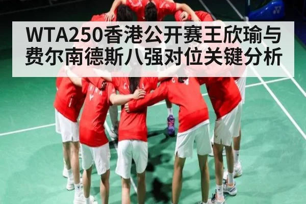 WTA250香港公开赛王欣瑜与费尔南德斯八强对位关键分析
