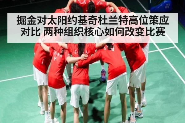 掘金对太阳约基奇杜兰特高位策应对比 两种组织核心如何改变比赛